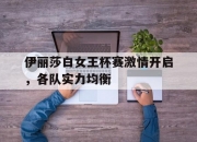 开云下载-关于伊丽莎白女王杯赛激情开启，各队实力均衡的信息